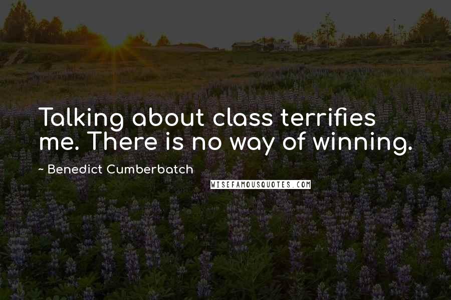 Benedict Cumberbatch Quotes: Talking about class terrifies me. There is no way of winning.