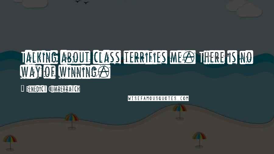 Benedict Cumberbatch Quotes: Talking about class terrifies me. There is no way of winning.