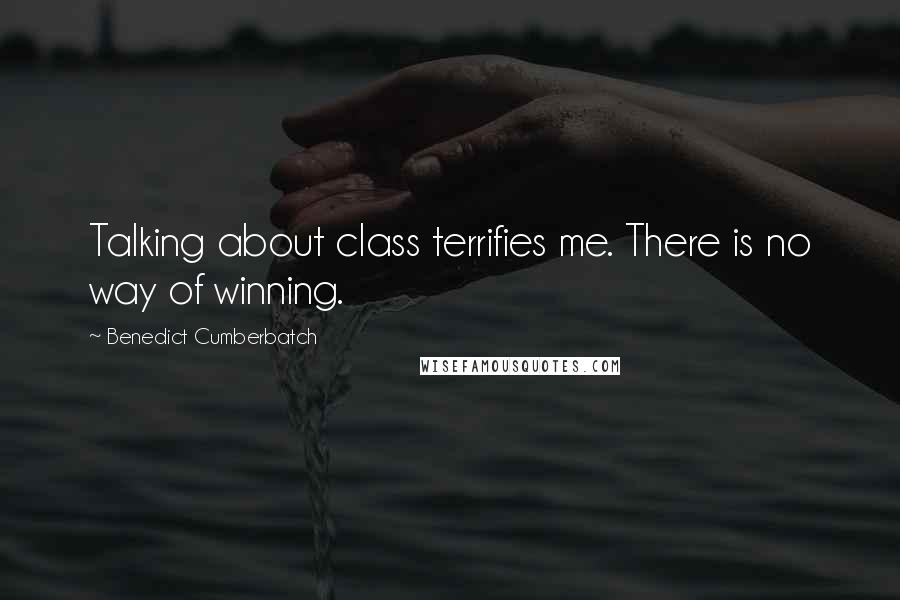 Benedict Cumberbatch Quotes: Talking about class terrifies me. There is no way of winning.