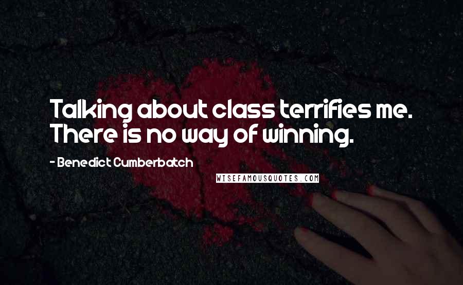 Benedict Cumberbatch Quotes: Talking about class terrifies me. There is no way of winning.