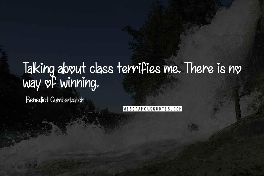 Benedict Cumberbatch Quotes: Talking about class terrifies me. There is no way of winning.