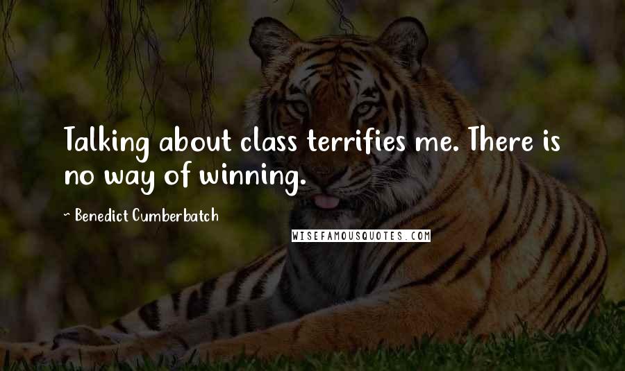 Benedict Cumberbatch Quotes: Talking about class terrifies me. There is no way of winning.