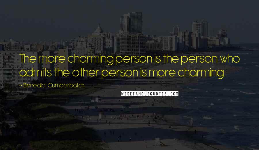 Benedict Cumberbatch Quotes: The more charming person is the person who admits the other person is more charming.