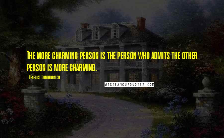 Benedict Cumberbatch Quotes: The more charming person is the person who admits the other person is more charming.