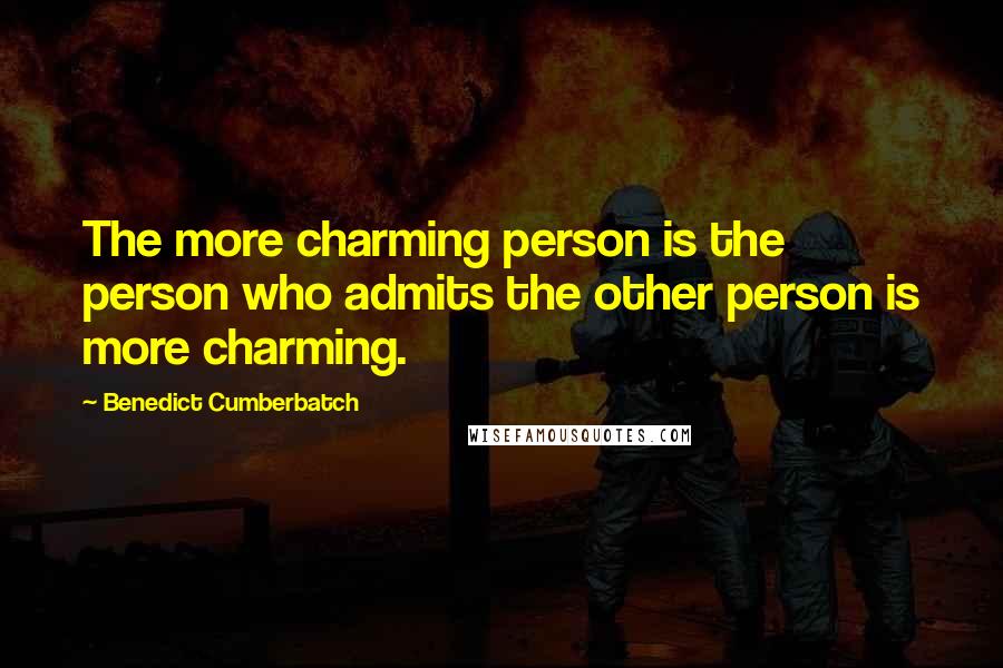 Benedict Cumberbatch Quotes: The more charming person is the person who admits the other person is more charming.