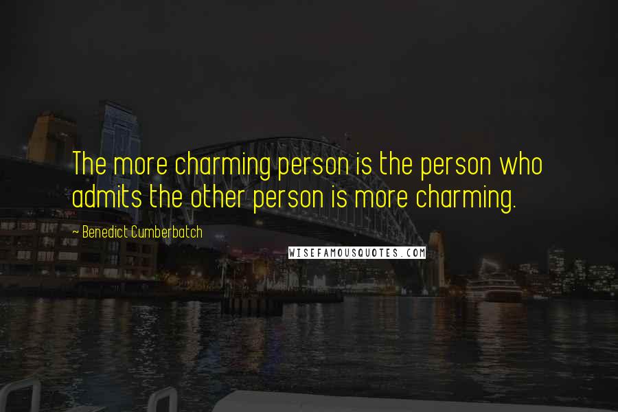 Benedict Cumberbatch Quotes: The more charming person is the person who admits the other person is more charming.