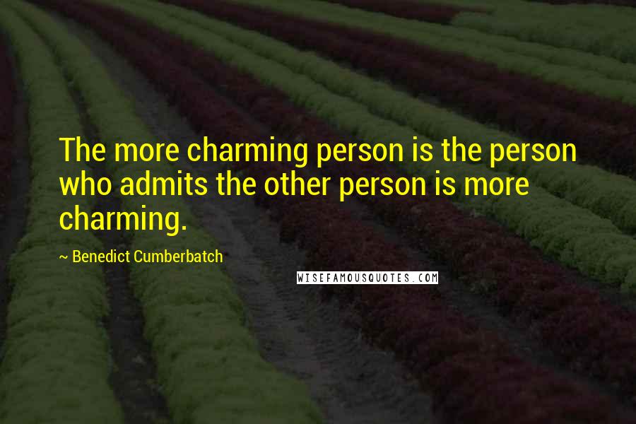 Benedict Cumberbatch Quotes: The more charming person is the person who admits the other person is more charming.