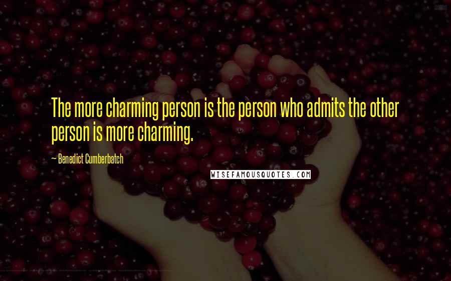 Benedict Cumberbatch Quotes: The more charming person is the person who admits the other person is more charming.