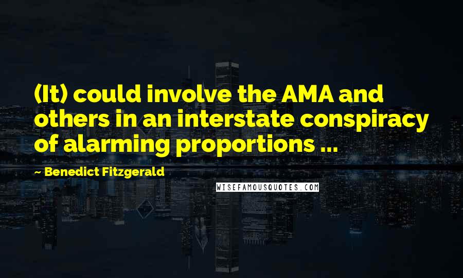 Benedict Fitzgerald Quotes: (It) could involve the AMA and others in an interstate conspiracy of alarming proportions ...