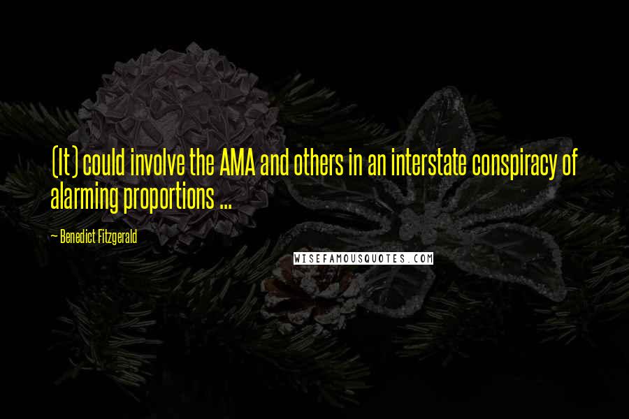 Benedict Fitzgerald Quotes: (It) could involve the AMA and others in an interstate conspiracy of alarming proportions ...