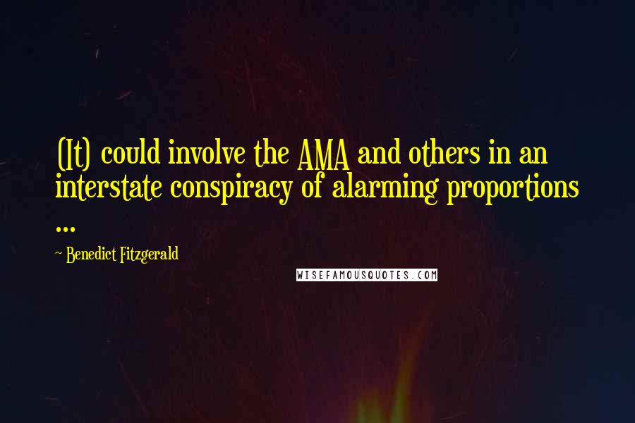 Benedict Fitzgerald Quotes: (It) could involve the AMA and others in an interstate conspiracy of alarming proportions ...