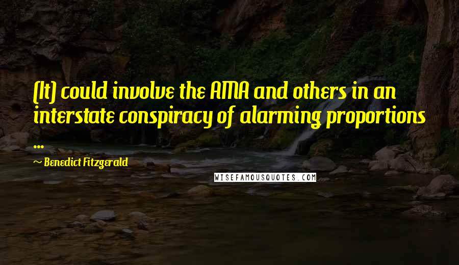 Benedict Fitzgerald Quotes: (It) could involve the AMA and others in an interstate conspiracy of alarming proportions ...