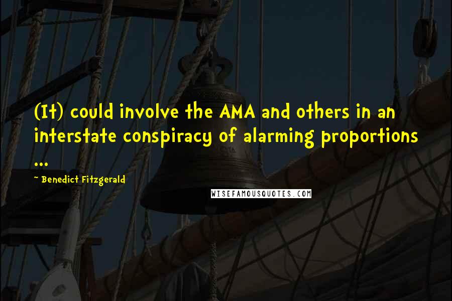 Benedict Fitzgerald Quotes: (It) could involve the AMA and others in an interstate conspiracy of alarming proportions ...