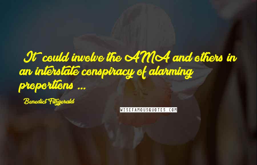 Benedict Fitzgerald Quotes: (It) could involve the AMA and others in an interstate conspiracy of alarming proportions ...