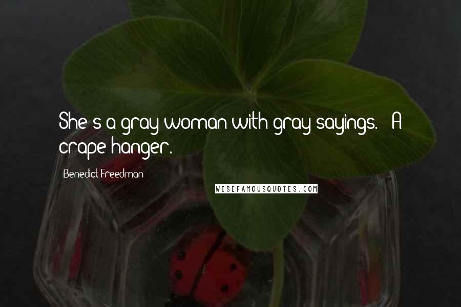 Benedict Freedman Quotes: She's a gray woman with gray sayings." "A crape-hanger.