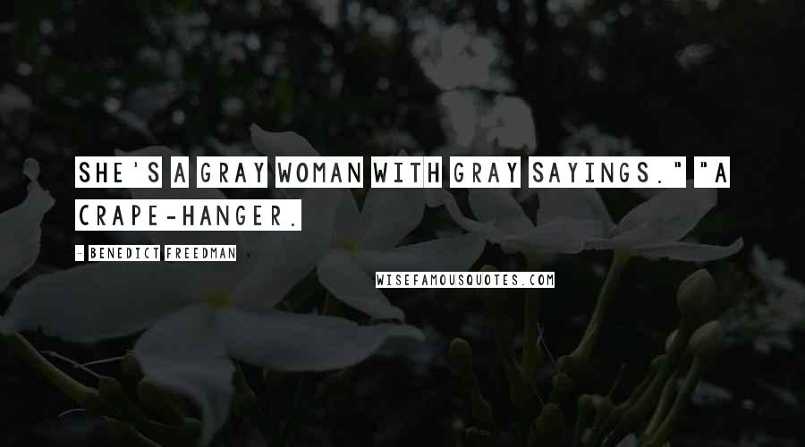 Benedict Freedman Quotes: She's a gray woman with gray sayings." "A crape-hanger.