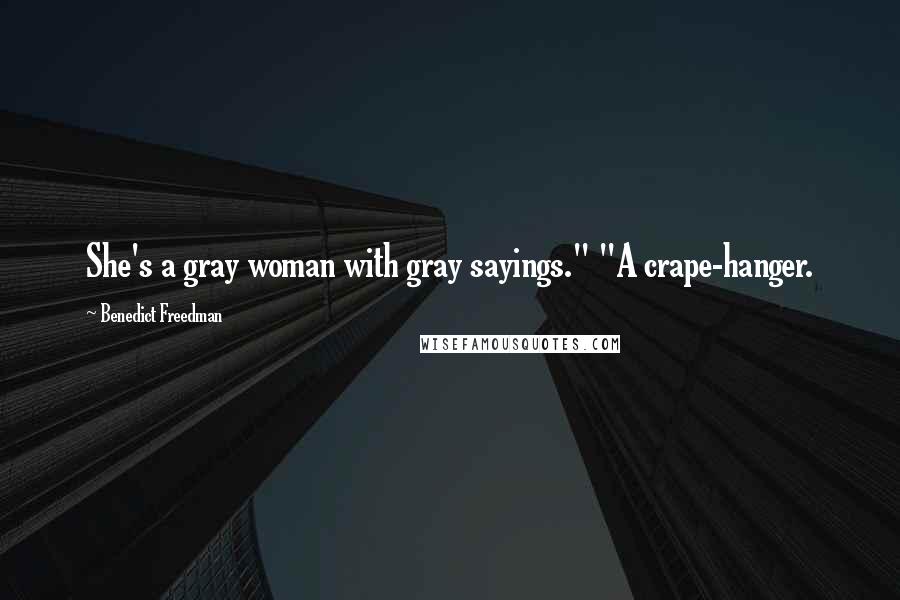 Benedict Freedman Quotes: She's a gray woman with gray sayings." "A crape-hanger.