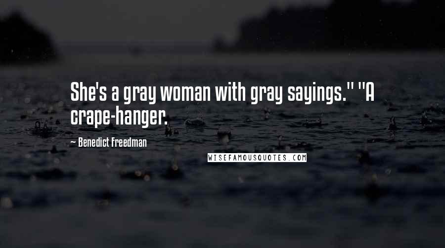 Benedict Freedman Quotes: She's a gray woman with gray sayings." "A crape-hanger.