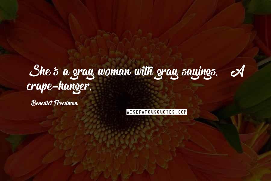 Benedict Freedman Quotes: She's a gray woman with gray sayings." "A crape-hanger.