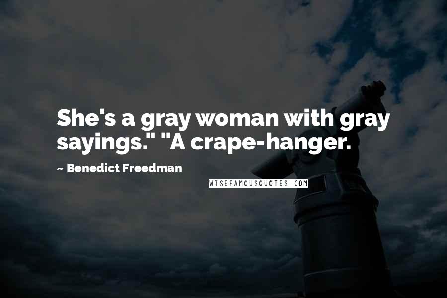 Benedict Freedman Quotes: She's a gray woman with gray sayings." "A crape-hanger.