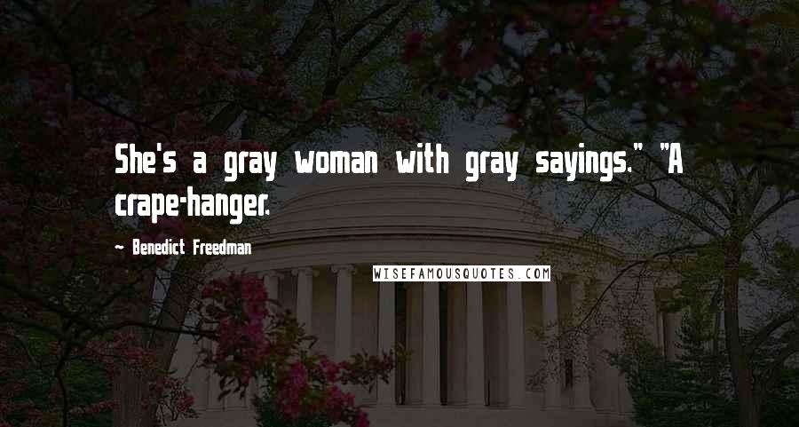 Benedict Freedman Quotes: She's a gray woman with gray sayings." "A crape-hanger.