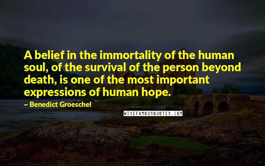 Benedict Groeschel Quotes: A belief in the immortality of the human soul, of the survival of the person beyond death, is one of the most important expressions of human hope.