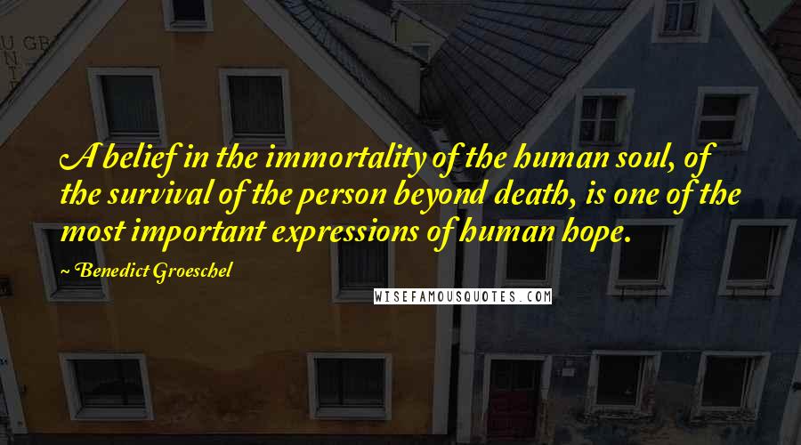 Benedict Groeschel Quotes: A belief in the immortality of the human soul, of the survival of the person beyond death, is one of the most important expressions of human hope.
