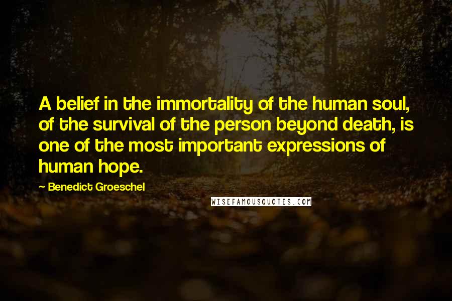 Benedict Groeschel Quotes: A belief in the immortality of the human soul, of the survival of the person beyond death, is one of the most important expressions of human hope.