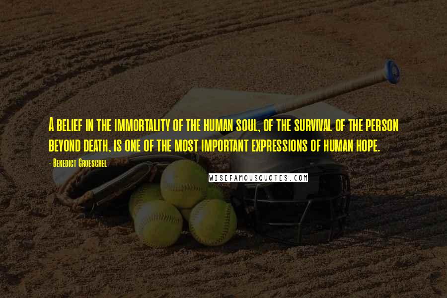 Benedict Groeschel Quotes: A belief in the immortality of the human soul, of the survival of the person beyond death, is one of the most important expressions of human hope.