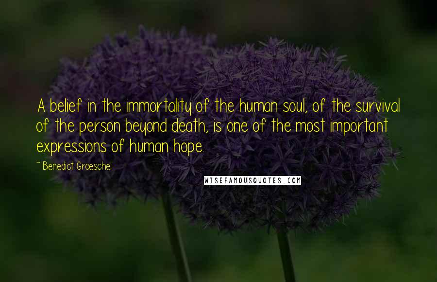 Benedict Groeschel Quotes: A belief in the immortality of the human soul, of the survival of the person beyond death, is one of the most important expressions of human hope.