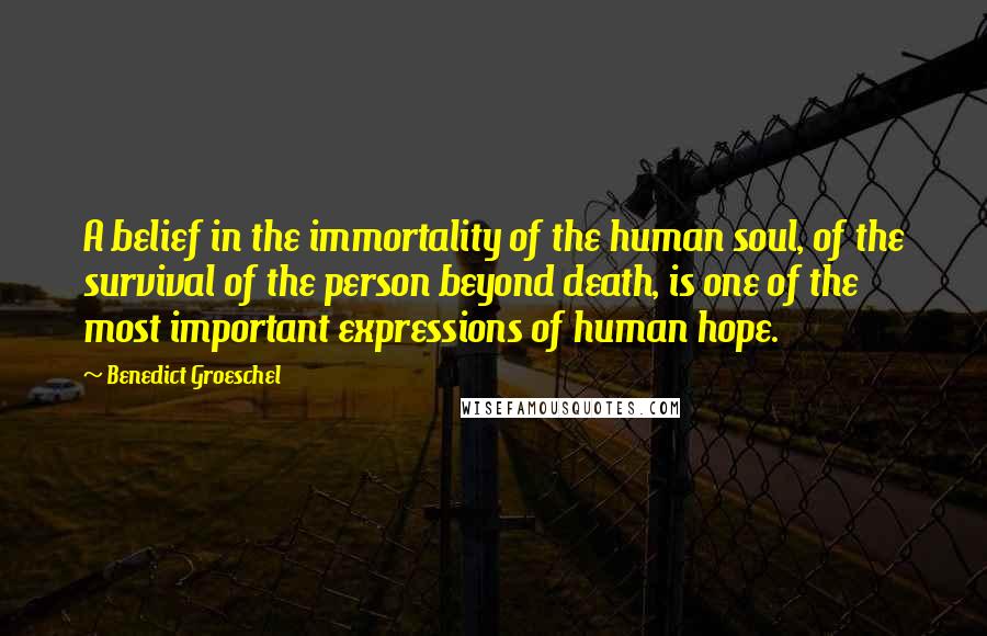 Benedict Groeschel Quotes: A belief in the immortality of the human soul, of the survival of the person beyond death, is one of the most important expressions of human hope.