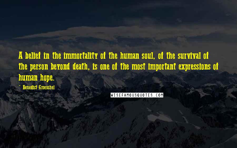 Benedict Groeschel Quotes: A belief in the immortality of the human soul, of the survival of the person beyond death, is one of the most important expressions of human hope.