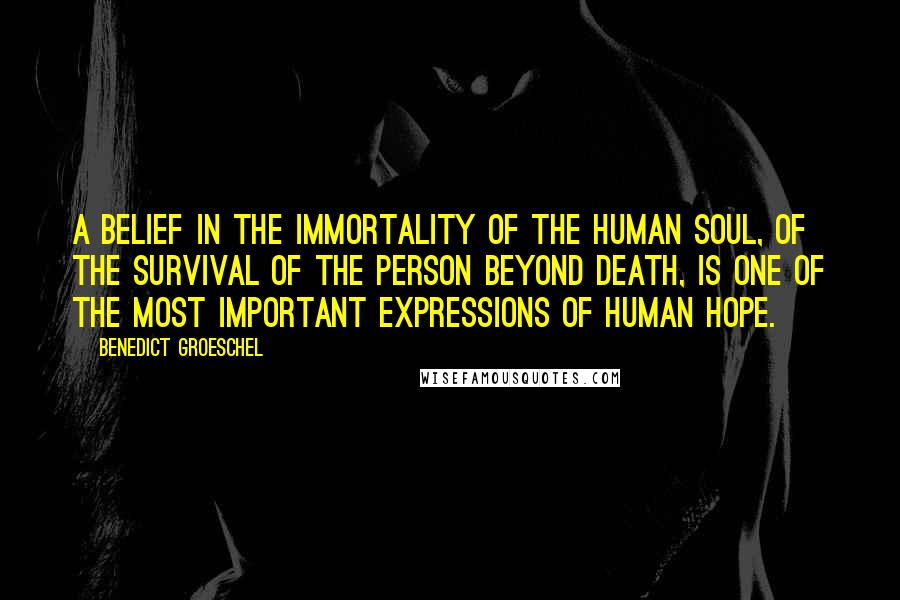 Benedict Groeschel Quotes: A belief in the immortality of the human soul, of the survival of the person beyond death, is one of the most important expressions of human hope.