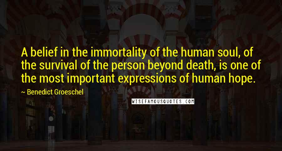 Benedict Groeschel Quotes: A belief in the immortality of the human soul, of the survival of the person beyond death, is one of the most important expressions of human hope.