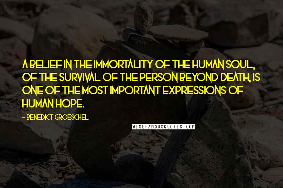 Benedict Groeschel Quotes: A belief in the immortality of the human soul, of the survival of the person beyond death, is one of the most important expressions of human hope.