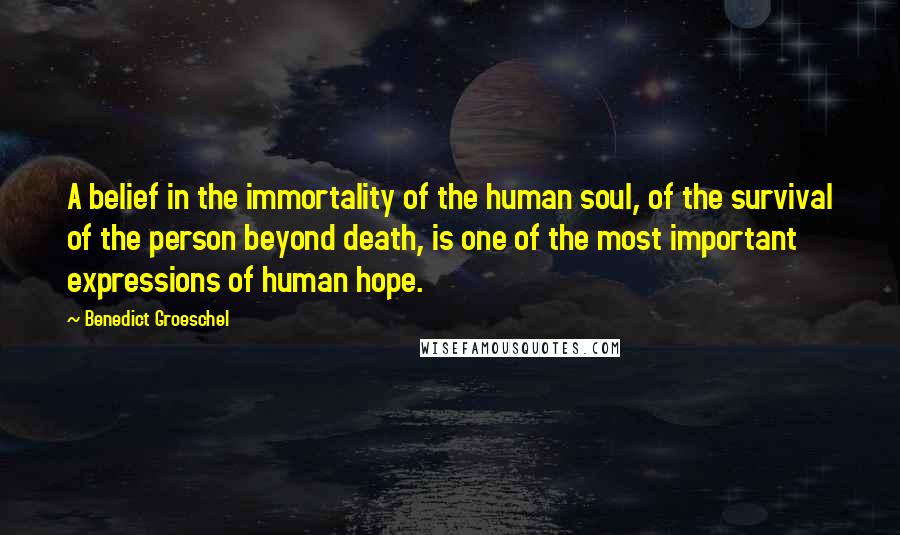 Benedict Groeschel Quotes: A belief in the immortality of the human soul, of the survival of the person beyond death, is one of the most important expressions of human hope.