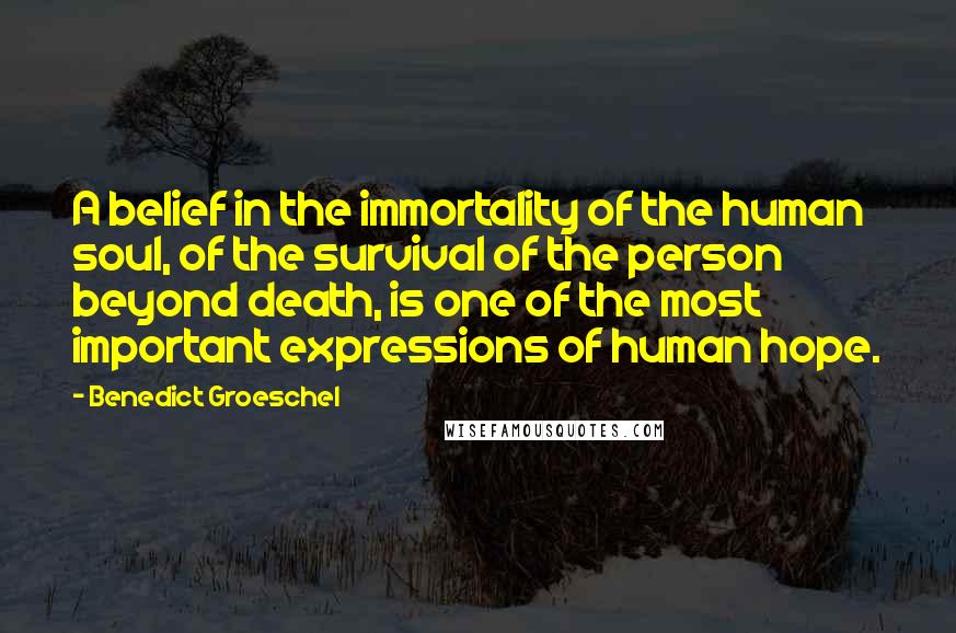 Benedict Groeschel Quotes: A belief in the immortality of the human soul, of the survival of the person beyond death, is one of the most important expressions of human hope.