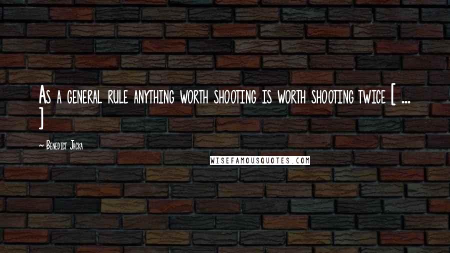 Benedict Jacka Quotes: As a general rule anything worth shooting is worth shooting twice [ ... ]
