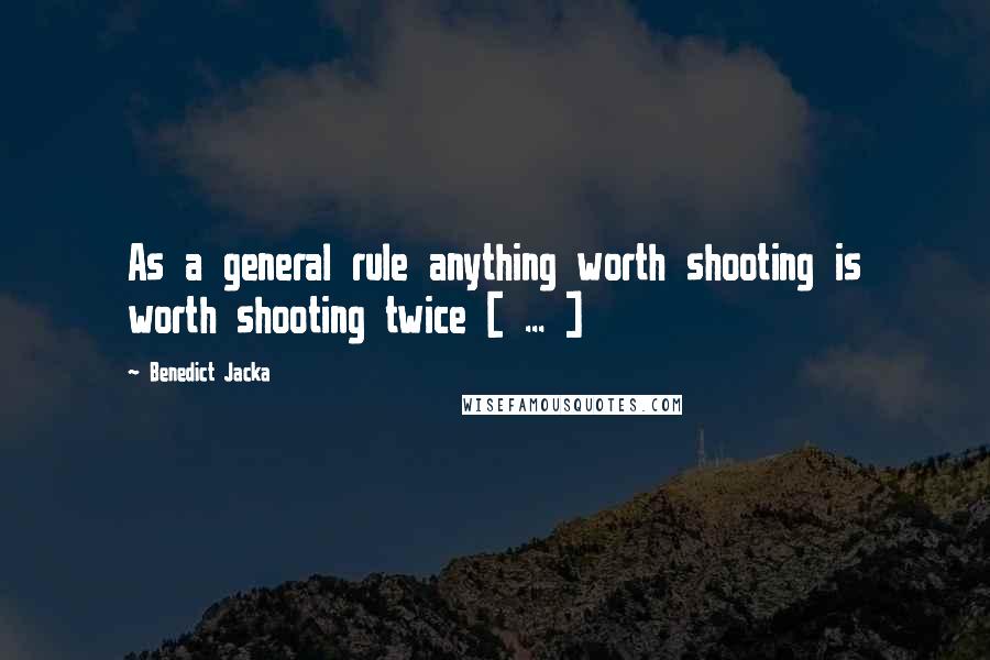 Benedict Jacka Quotes: As a general rule anything worth shooting is worth shooting twice [ ... ]