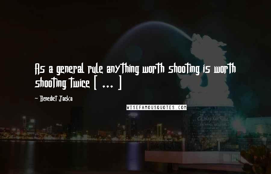 Benedict Jacka Quotes: As a general rule anything worth shooting is worth shooting twice [ ... ]