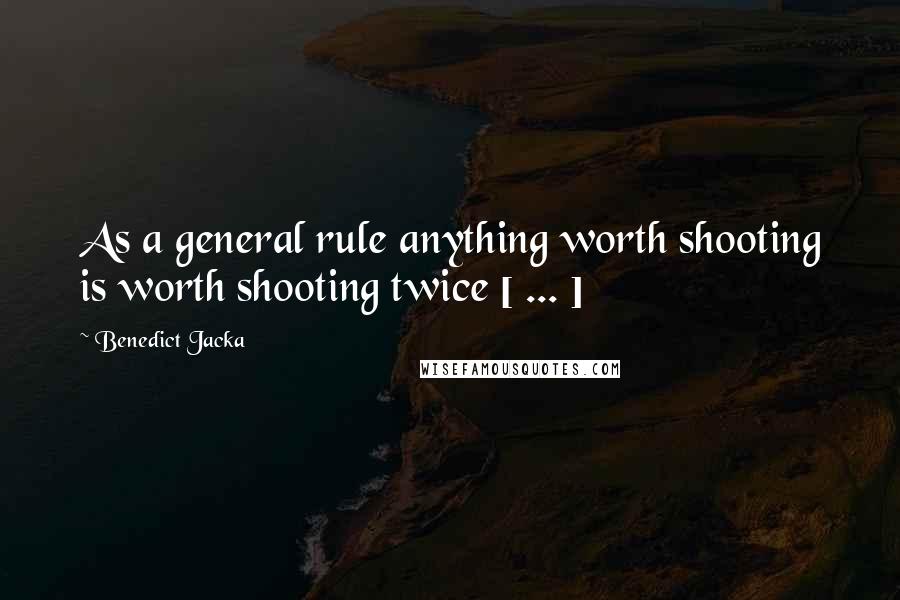 Benedict Jacka Quotes: As a general rule anything worth shooting is worth shooting twice [ ... ]