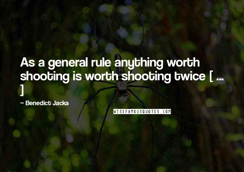 Benedict Jacka Quotes: As a general rule anything worth shooting is worth shooting twice [ ... ]
