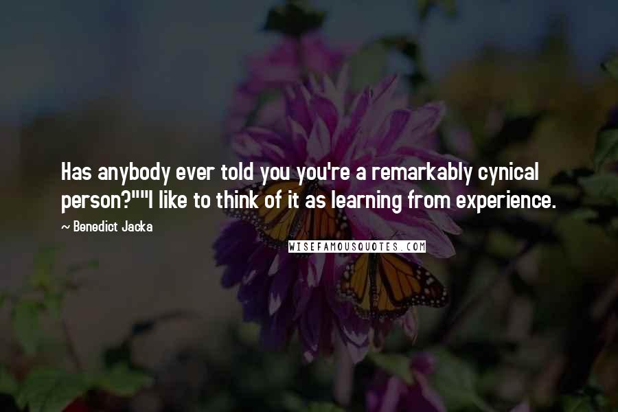 Benedict Jacka Quotes: Has anybody ever told you you're a remarkably cynical person?""I like to think of it as learning from experience.