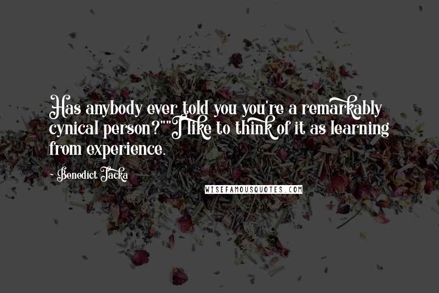 Benedict Jacka Quotes: Has anybody ever told you you're a remarkably cynical person?""I like to think of it as learning from experience.