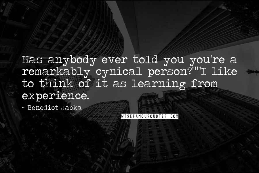 Benedict Jacka Quotes: Has anybody ever told you you're a remarkably cynical person?""I like to think of it as learning from experience.