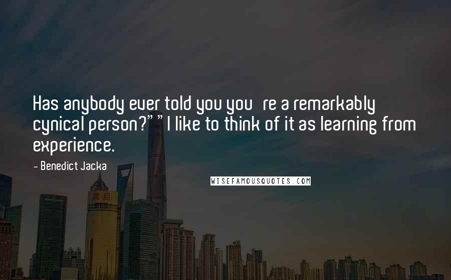 Benedict Jacka Quotes: Has anybody ever told you you're a remarkably cynical person?""I like to think of it as learning from experience.