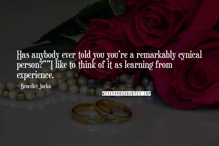 Benedict Jacka Quotes: Has anybody ever told you you're a remarkably cynical person?""I like to think of it as learning from experience.