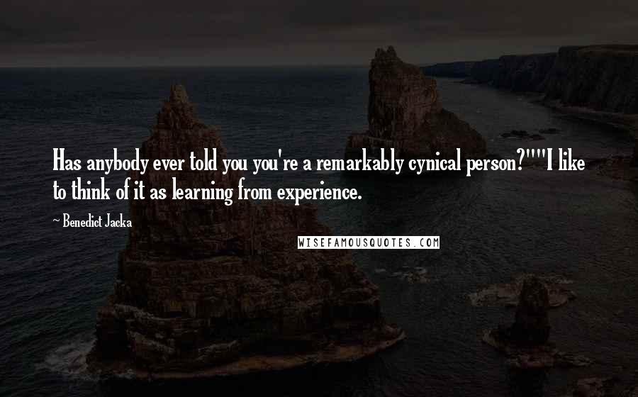 Benedict Jacka Quotes: Has anybody ever told you you're a remarkably cynical person?""I like to think of it as learning from experience.