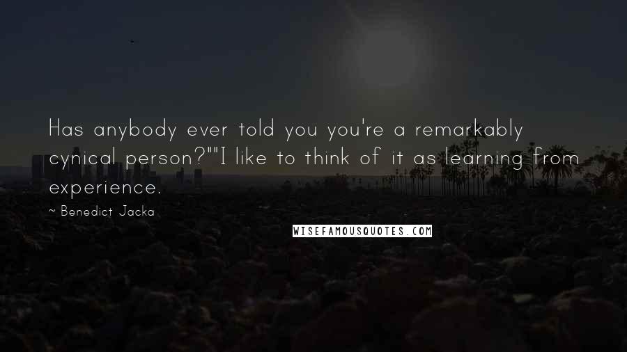 Benedict Jacka Quotes: Has anybody ever told you you're a remarkably cynical person?""I like to think of it as learning from experience.