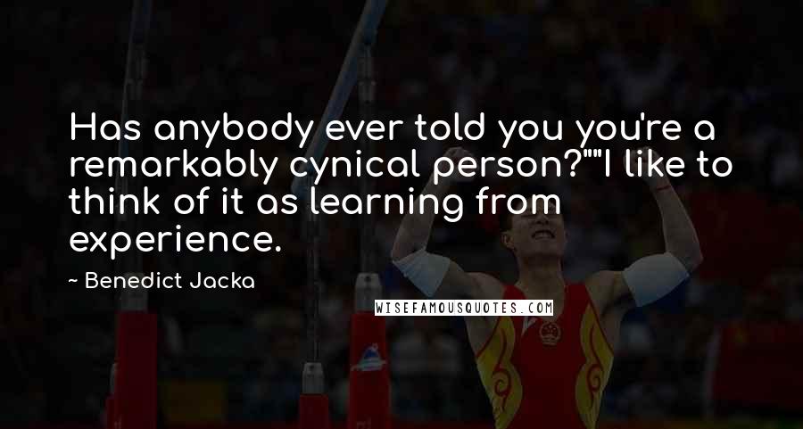 Benedict Jacka Quotes: Has anybody ever told you you're a remarkably cynical person?""I like to think of it as learning from experience.